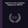 Report of a Tour in Eastern Rajputana in 1882-83
