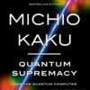 Quantum Supremacy: How the Quantum Computer Revolution Will Change Everything
