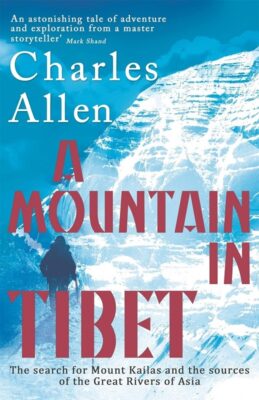 A MOUNTAIN IN TIBET: the search for mount Kailas and the sources of great river of India